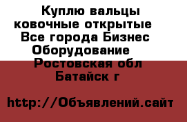 Куплю вальцы ковочные открытые  - Все города Бизнес » Оборудование   . Ростовская обл.,Батайск г.